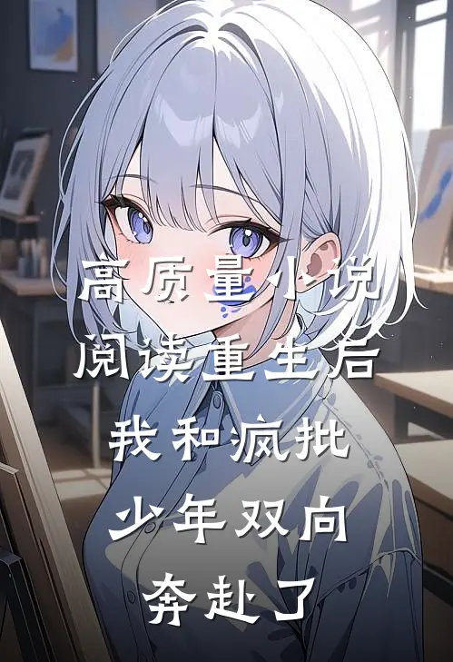 高质量小说阅读重生后，我和疯批少年双向奔赴了