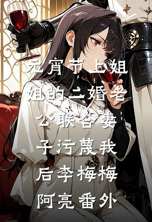 元宵节上姐姐的二婚老公联合妻子污蔑我后李梅梅阿亮 番外