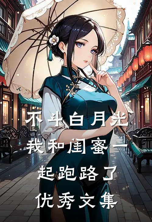 不斗白月光，我和闺蜜一起跑路了优秀文集