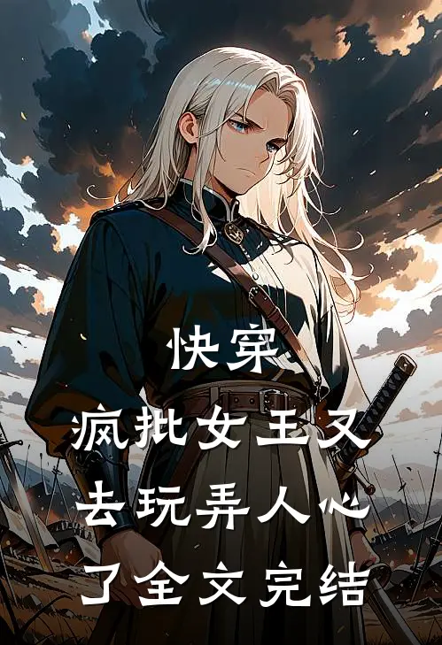 快穿：疯批女王又去玩弄人心了全文完结