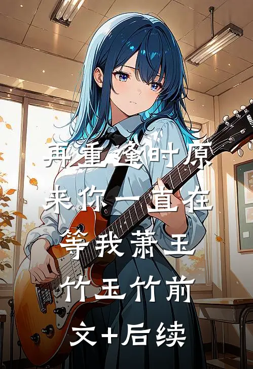 再重逢时原来你一直在等我萧玉竹玉竹前文+后续