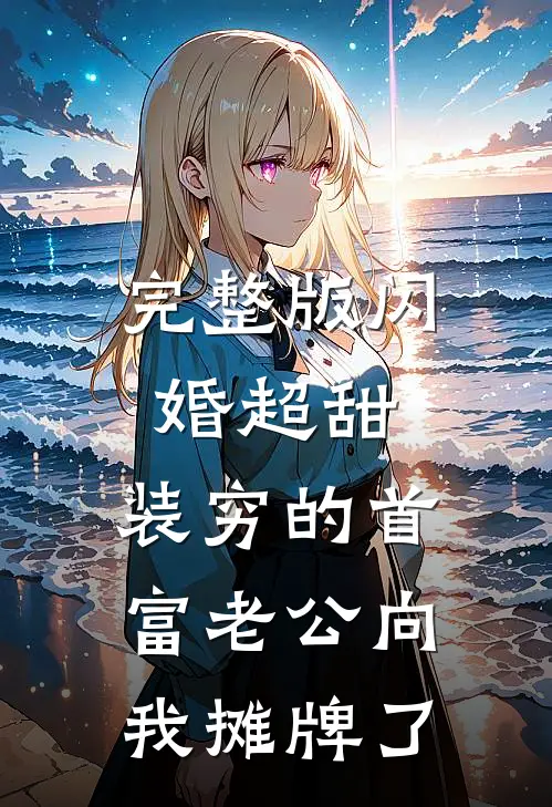 完整版闪婚超甜：装穷的首富老公向我摊牌了