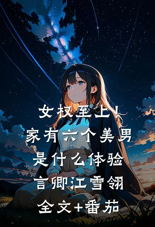 女权至上！家有六个美男是什么体验言卿江雪翎全文+番茄
