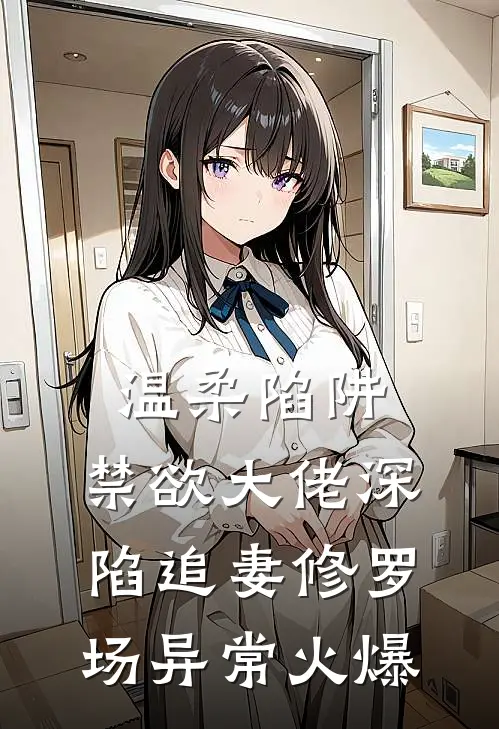 温柔陷阱：禁欲大佬深陷追妻修罗场异常火爆