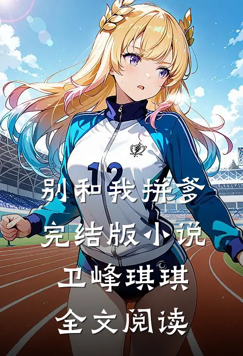 别和我拼爹完结版小说_卫峰琪琪全文阅读