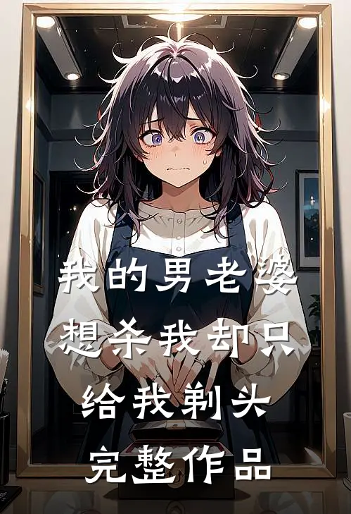 我的男老婆想杀我却只给我剃头完整作品