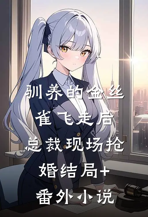 驯养的金丝雀飞走后，总裁现场抢婚结局+番外小说