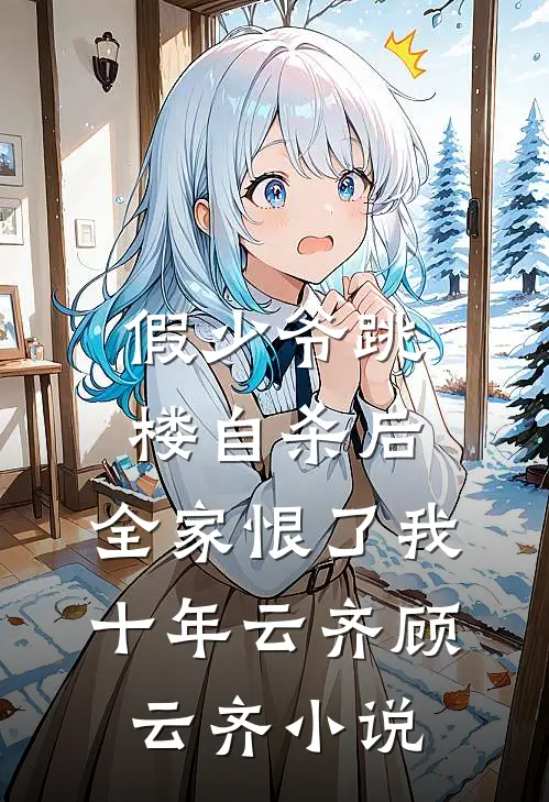 假少爷跳楼自杀后，全家恨了我十年云齐顾云齐小说