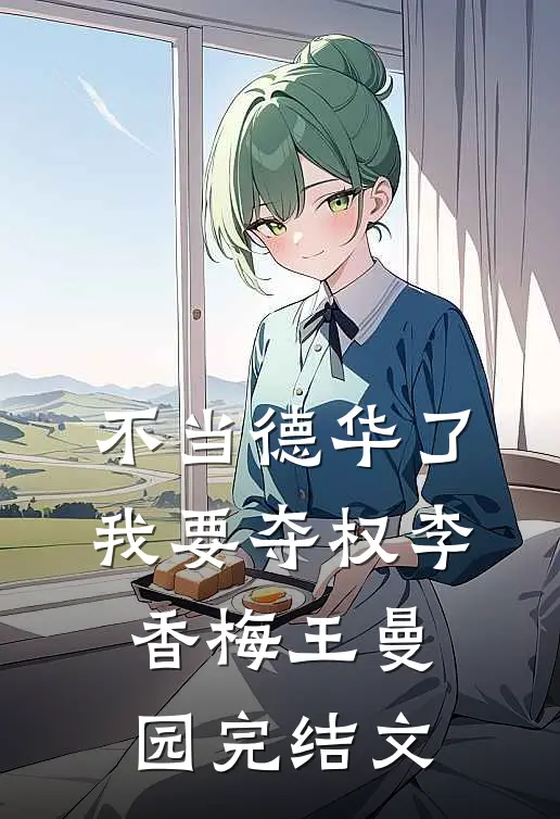 不当德华了，我要夺权李香梅王曼园完结文