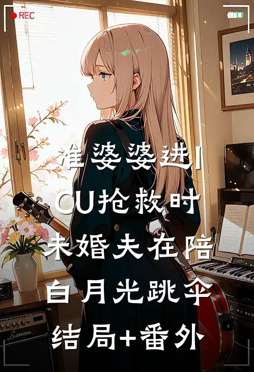准婆婆进ICU抢救时，未婚夫在陪白月光跳伞结局+番外
