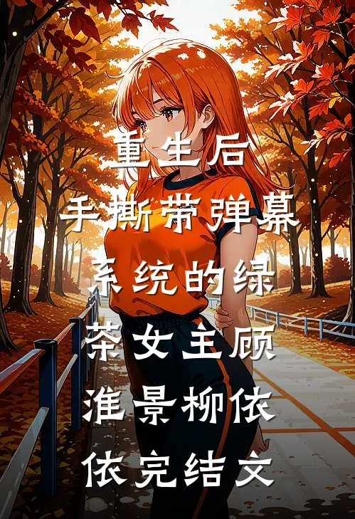 重生后，手撕带弹幕系统的绿茶女主顾淮景柳依依完结文