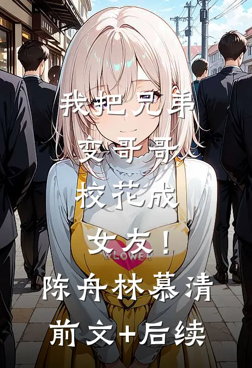 我把兄弟变哥哥，校花成女友！陈舟林慕清前文+后续
