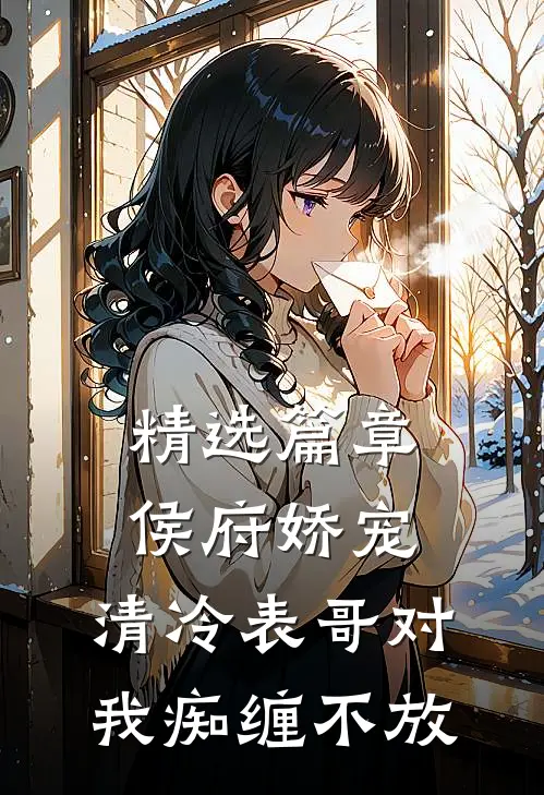 精选篇章侯府娇宠：清冷表哥对我痴缠不放