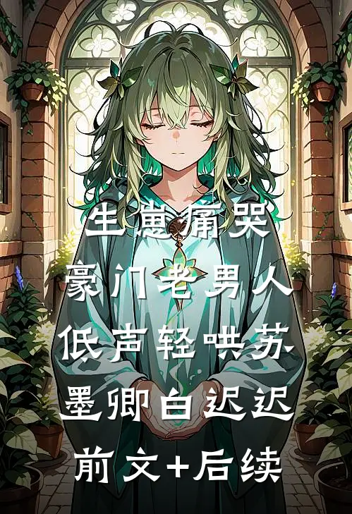 生崽痛哭：豪门老男人低声轻哄苏墨卿白迟迟前文+后续