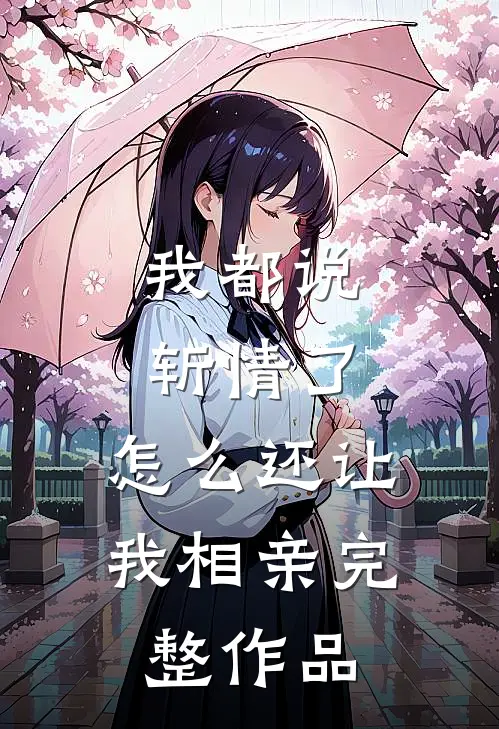 我都说斩情了，怎么还让我相亲完整作品