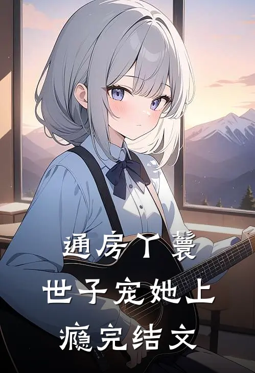 通房丫鬟，世子宠她上瘾完结文