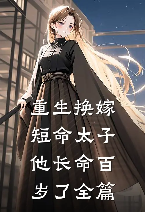 重生换嫁，短命太子他长命百岁了全篇