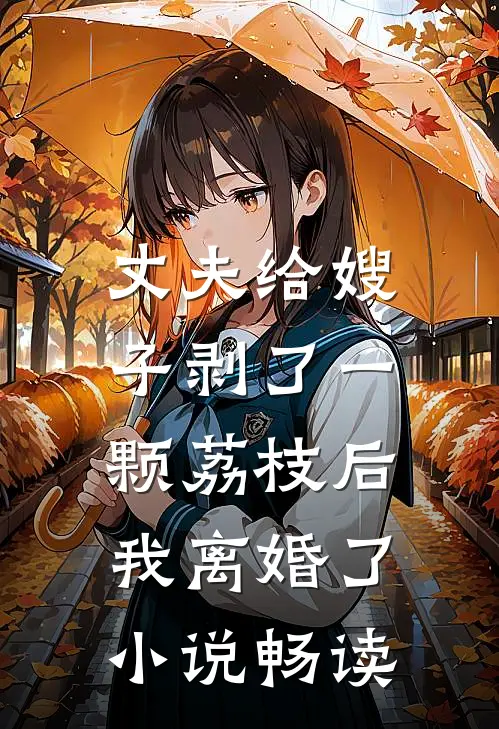 丈夫给嫂子剥了一颗荔枝后，我离婚了小说畅读