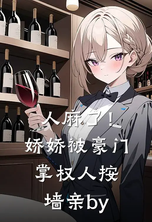 人麻了！娇娇被豪门掌权人按墙亲by