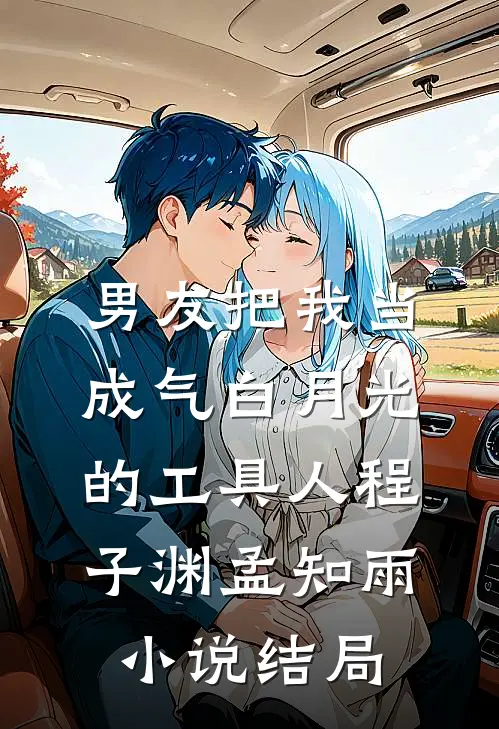 男友把我当成气白月光的工具人程子渊孟知雨小说结局