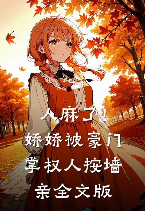 人麻了！娇娇被豪门掌权人按墙亲全文版