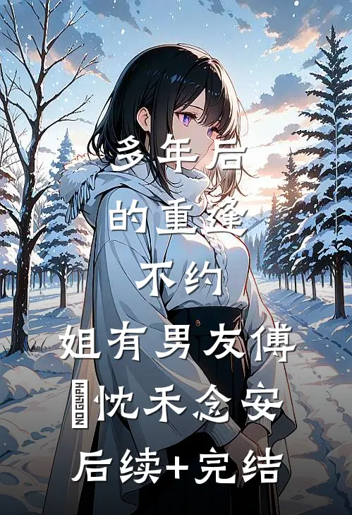 多年后的重逢，不约，姐有男友傅璟忱禾念安后续+完结
