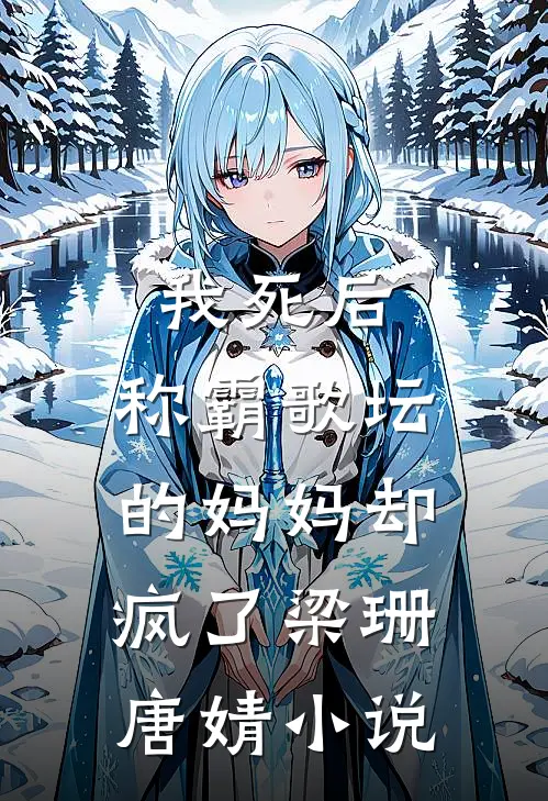我死后，称霸歌坛的妈妈却疯了梁珊唐婧小说