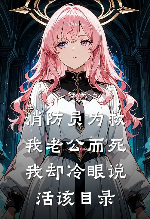 消防员为救我老公而死，我却冷眼说活该目录