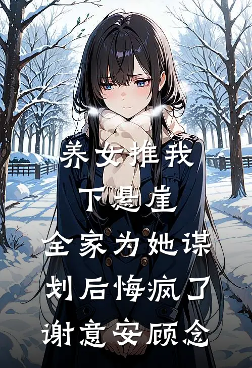 养女推我下悬崖，全家为她谋划后悔疯了(谢意安顾念)
