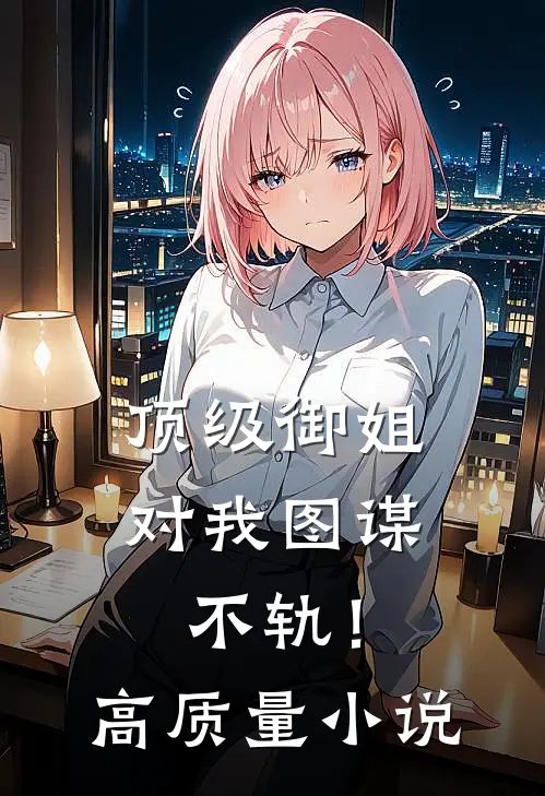 顶级御姐，对我图谋不轨！高质量小说