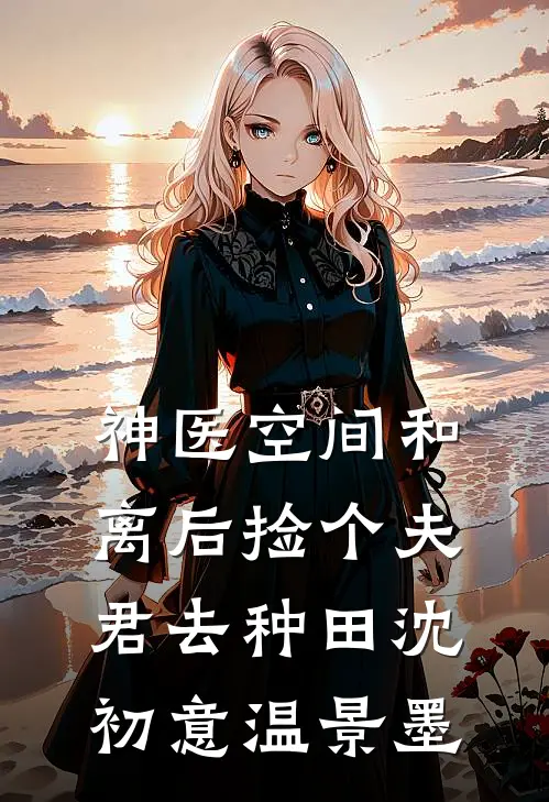 神医空间和离后捡个夫君去种田沈初意温景墨