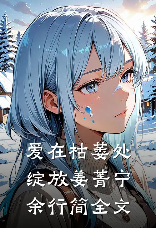 爱在枯萎处绽放姜菁宁余行简全文