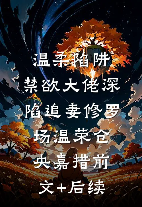 温柔陷阱：禁欲大佬深陷追妻修罗场温荣仓央嘉措前文+后续