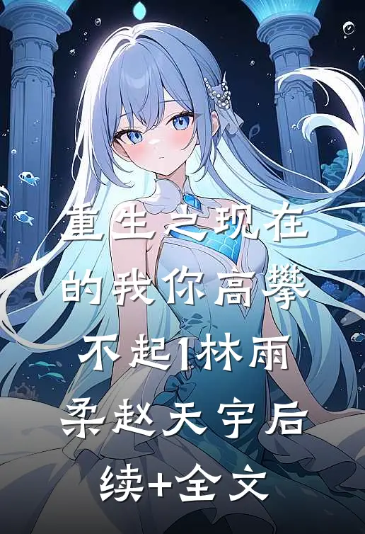 重生之现在的我你高攀不起1林雨柔赵天宇后续+全文