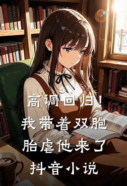 高调回归！我带着双胞胎虐他来了抖音小说