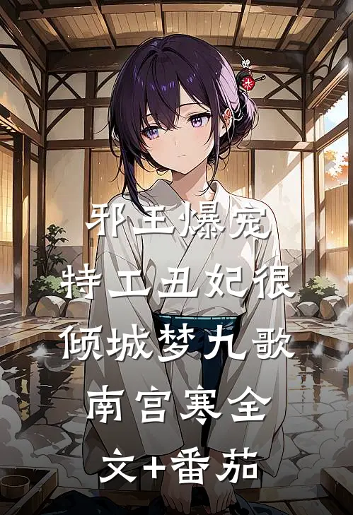 邪王爆宠：特工丑妃很倾城梦九歌南宫寒全文+番茄