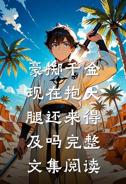 豪掷千金：现在抱大腿还来得及吗完整文集阅读