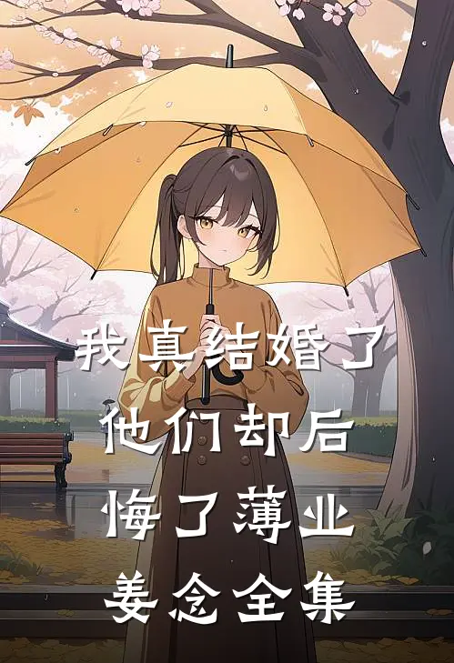 我真结婚了，他们却后悔了薄业姜念 全集