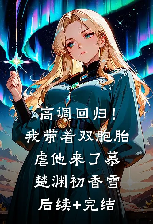 高调回归！我带着双胞胎虐他来了慕楚渊初香雪后续+完结