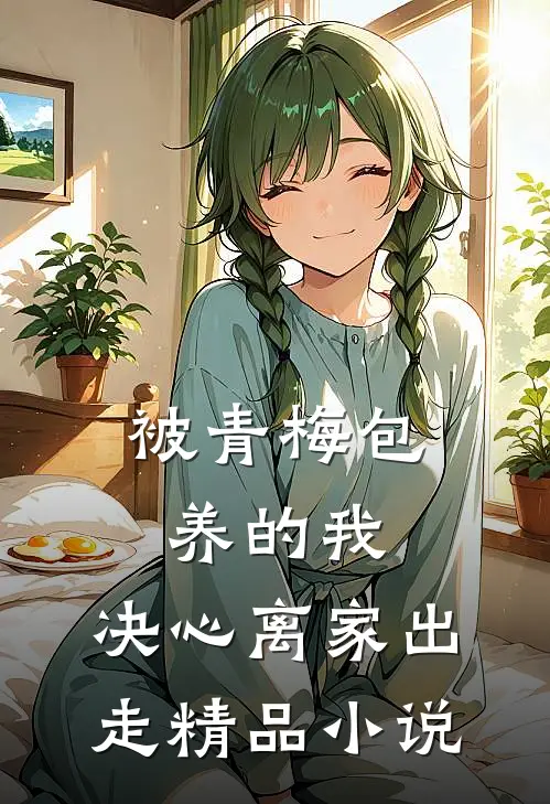 被青梅包养的我，决心离家出走精品小说