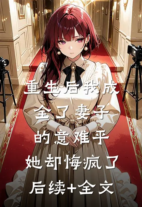 重生后我成全了妻子的意难平，她却悔疯了后续+全文