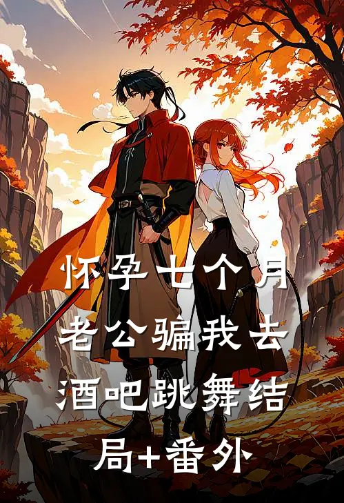 怀孕七个月，老公骗我去酒吧跳舞结局+番外