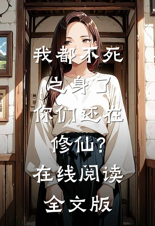 我都不死之身了,你们还在修仙?在线阅读全文版无弹窗