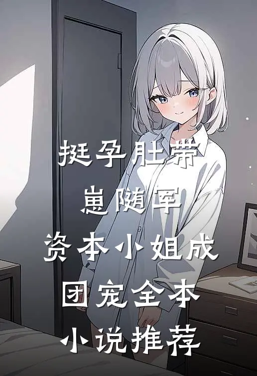 挺孕肚带崽随军，资本小姐成团宠全本小说推荐