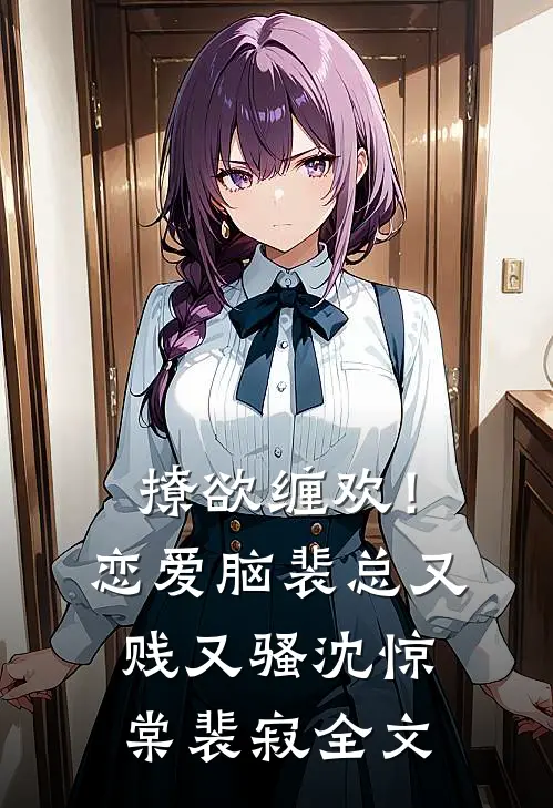 撩欲缠欢！恋爱脑裴总又贱又骚沈惊棠裴寂全文