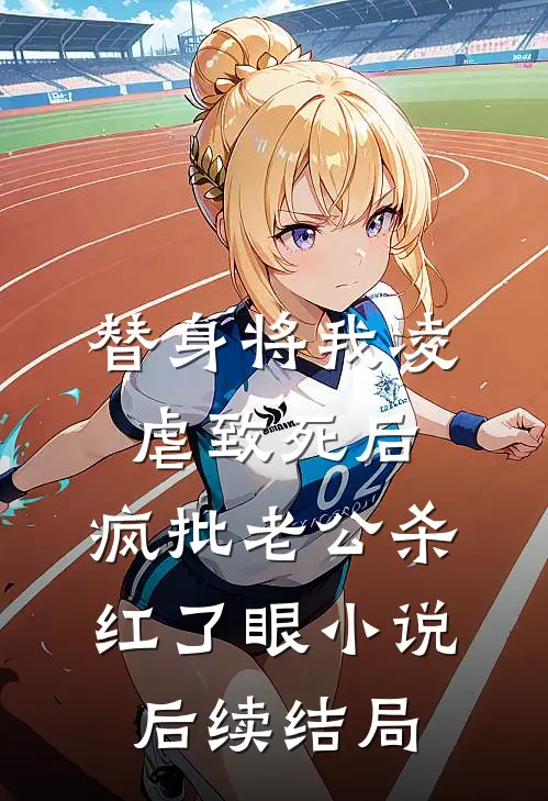 替身将我凌虐致死后，疯批老公杀红了眼小说后续结局