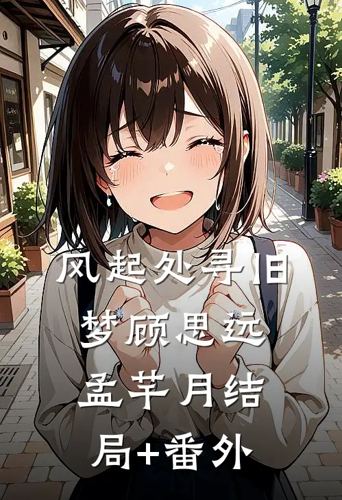 风起处寻旧梦顾思远孟芊月结局+番外