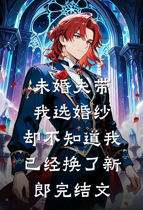 未婚夫带我选婚纱，却不知道我已经换了新郎完结文