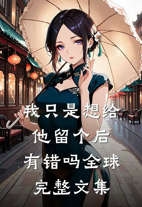 我只是想给他留个后，有错吗全球完整文集
