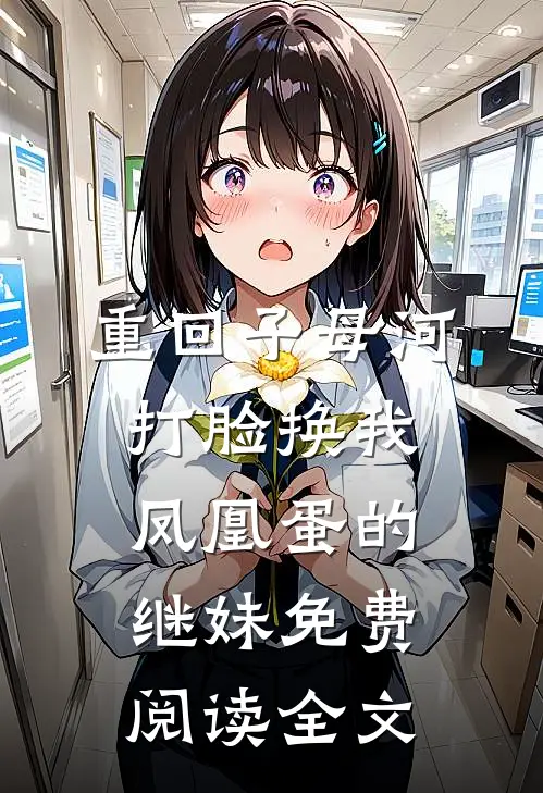 重回子母河，打脸换我凤凰蛋的继妹免费阅读全文